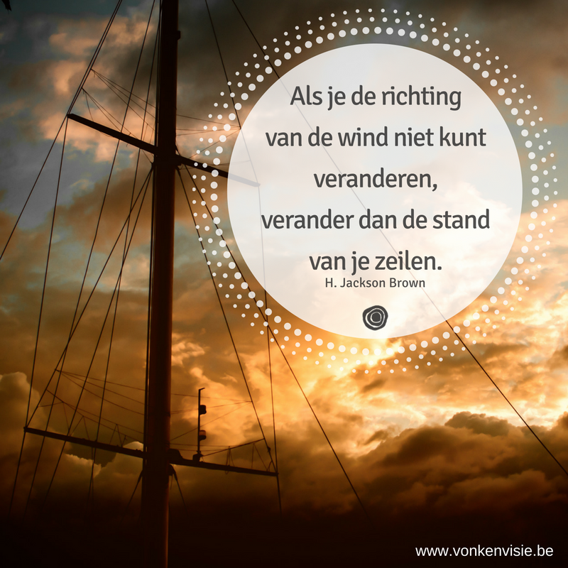 Als je de richting van de wind niet kunt veranderen, verander dan de stand van je zeilen. Vonk Als je de richting van de wind niet kunt veranderen, verander dan de stand van je zeilen. Vonk